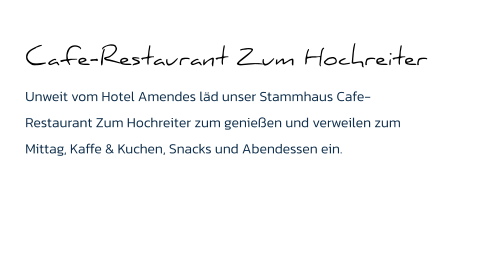 Cafe-Restaurant Zum Hochreiter Unweit vom Hotel Amendes läd unser Stammhaus Cafe-Restaurant Zum Hochreiter zum genießen und verweilen zum Mittag, Kaffe & Kuchen, Snacks und Abendessen ein.